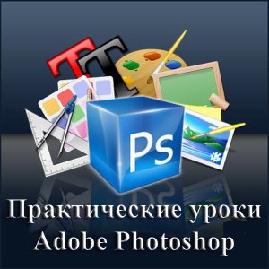 Практические уроки Adobe Photoshop. Обучающий видеокурс (2012) Русский